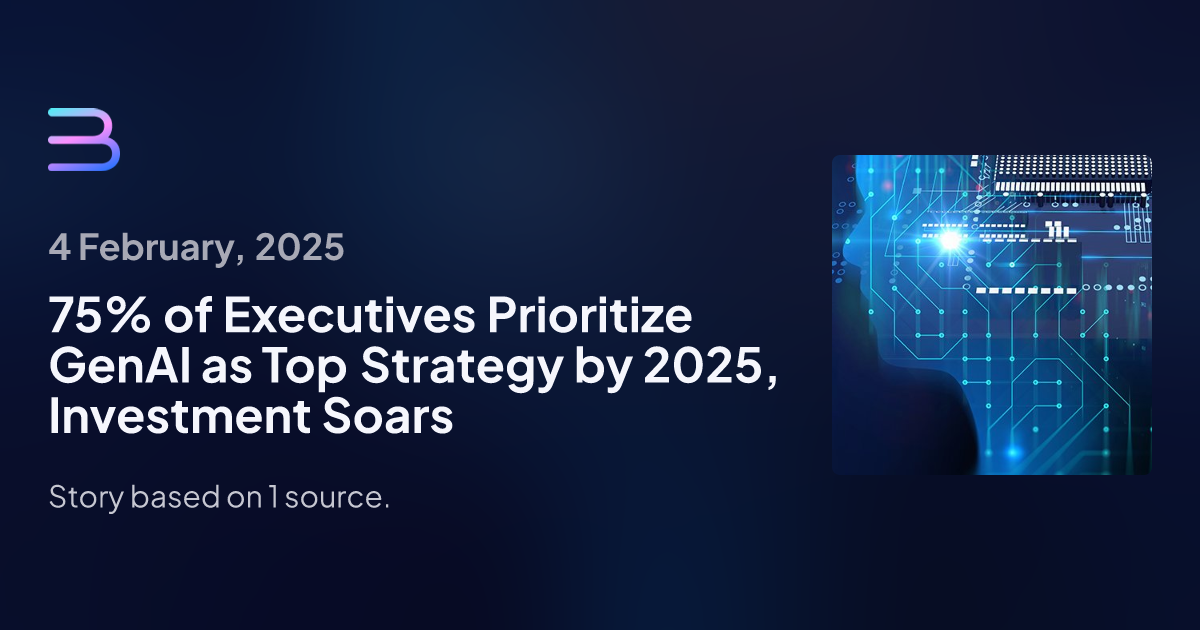 75% of Executives Prioritize GenAI as Top Strategy by 2025, Investment Soars