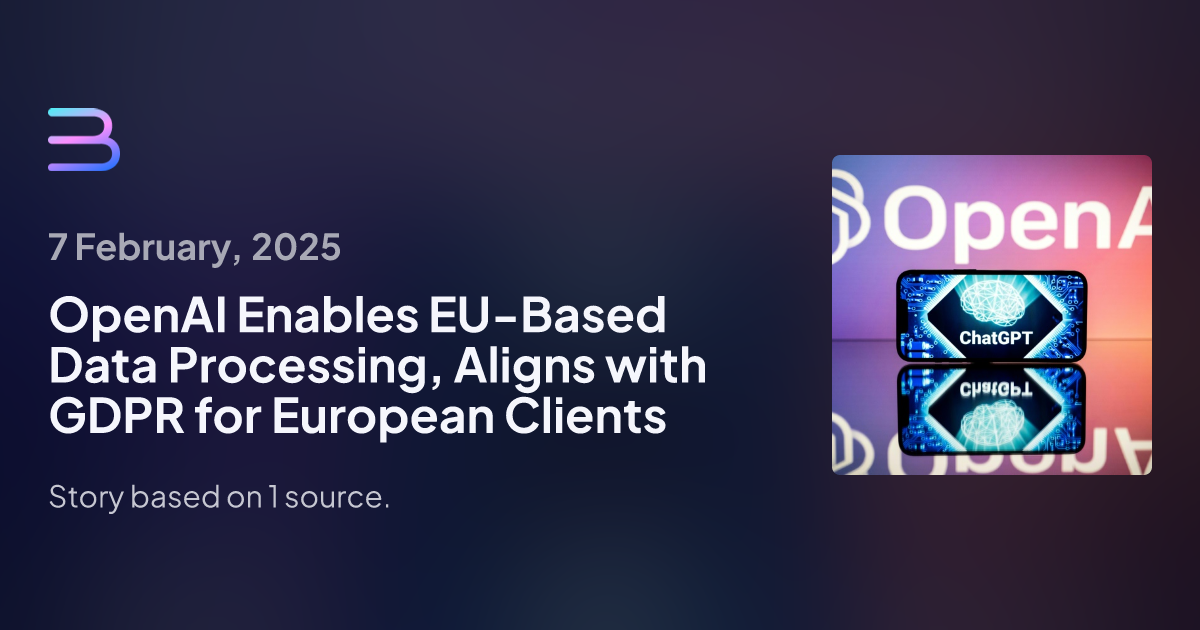 OpenAI Enables EU-Based Data Processing, Aligns with GDPR for European Clients