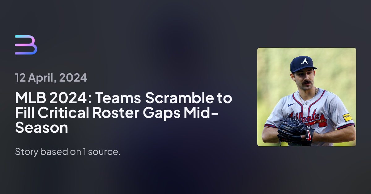 MLB 2024: Teams Scramble to Fill Critical Roster Gaps Mid-Season | Brief